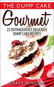 Download Quick and Easy: Dump Cake Gourmet: 25 Outrageously Delicious Dump Cake Recipes (Baking, Healthy, Delicious, and Fun Low-Calorie Cakes and Dessert Recipes Cookbook Book 1) pdf, epub, ebook