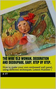 Download The wise old woman. Decoration and decoupage. Easy. Step by step.: How to make your own embossed wall panel, using different techniques. Lesson Number 1 pdf, epub, ebook