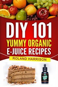 Download DIY 101 Yummy Organic e-Juice Recipes: 101 Delicious e Liquid, e Juice & Vape Juice Recipes You Can Make Today pdf, epub, ebook