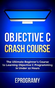 Download Objective C: Crash Course – The Ultimate Beginner’s Course to Learning Objective C Programming in Under 12 Hours pdf, epub, ebook