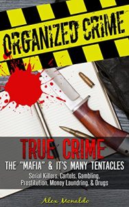 Download Organized Crime: True Crime – The “Mafia” & Its Many Tentacles: Serial Killers, Cartels, Gambling, Prostitution, Money Laundring & Drugs (The Mob, Trafficking, … American Gangsters, Cosa Nostra Book 1) pdf, epub, ebook