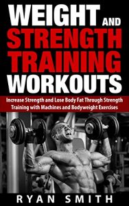 Download WEIGHT AND STRENGTH TRAINING WORKOUTS: Increase Strength and Lose Body Fat through Strength Training with Machines and Bodyweight Exercises (Build Muscle, … Size, Weight Lifting, Exercise Book 1) pdf, epub, ebook