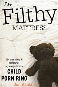 Download The Filthy Mattress: The True Story and Memoir Of My Escape From A Child Porn Ring pdf, epub, ebook