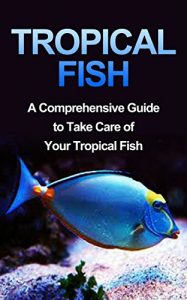 Download Tropical Fish: Tropical Fish Guide-Fresh Water Tropical Fish-A Compreshensive Guide to Take Care of Your Pet Fish (Fish, Fresh Water Tropical Fish, Tropical … Guide, How To Take Care of Tropical Fish) pdf, epub, ebook