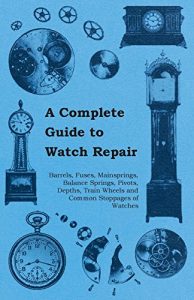 Download A Complete Guide to Watch Repair – Barrels, Fuses, Mainsprings, Balance Springs, Pivots, Depths, Train Wheels and Common Stoppages of Watches pdf, epub, ebook