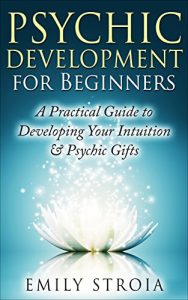 Download Psychic Development for Beginners: An Easy Guide to Developing Your Intuition & Psychic Gifts (New Age, Clairvoyance, Clairsentience, Psychometry, Telepathy, … Dreams, Occult) (The Psychic Soul Book 1) pdf, epub, ebook