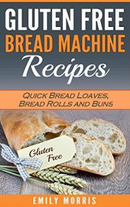 Download Gluten Free Bread Machine Recipes: Quick Bread Loaves, Bread Rolls and Buns pdf, epub, ebook