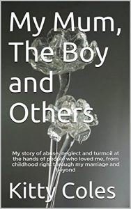 Download My Mum, The Boy and Others: My story of abuse, neglect and turmoil at the hands of people who loved me, from childhood right through my marriage and beyond (The Beginning Book 1) pdf, epub, ebook