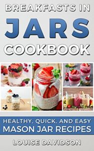 Download BREAKFAST RECIPES: Breakfasts in Jars Cookbook: Healthy, Quick and Easy Mason Jar Recipes pdf, epub, ebook