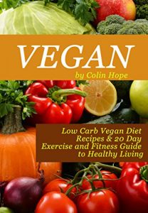 Download VEGAN: Low Carb Vegan Diet Recipes & Exercise and Fitness Guide to Healthy Living (vegetarian, vegan diet for beginners, vegan diet, vegan recipes, vegan … health and fitness, healthy living Book 2) pdf, epub, ebook