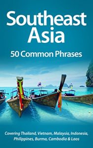 Download Southeast Asia: 50 Common Phrases: Covering Thailand, Vietnam, Malaysia, Indonesia, Philippines, Burma, Cambodia & Laos pdf, epub, ebook