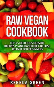 Download Raw Vegan Cookbook: Top 25 Delicious Dessert Recipes Plant-Based Diet to Lose Weight for Beginners pdf, epub, ebook