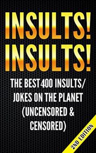 Download Insults! Insults! The Best 400 Insults/Jokes on the Planet (uncensored & censored) (Jokes, Insults, Jokes for Adults, Hilarious, Funny Insults, One Liners, … Dirty Jokes, Jokes for Teens, Riddles)) pdf, epub, ebook