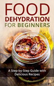 Download Food Dehydration for Beginners: A Step-by-Step Guide with Delicious Recipes pdf, epub, ebook