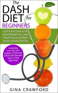 Download DASH Diet:The DASH Diet for Beginners – A DASH Diet QUICK START GUIDE to Fast Natural Weight Loss, Lower Blood Pressure and Better Health, Including DASH Diet Recipes & 7-Day Meal Plan pdf, epub, ebook