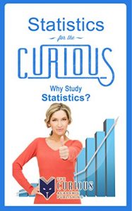 Download Statistics for the Curious: Why Study Statistics? (For College Students – Best College Majors, College Scholarships, Educational Research, Career Choices, and Success Stories) pdf, epub, ebook