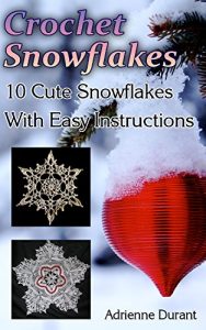 Download Crochet Snowflakes: 10 Cute Snowflakes With Easy Instructions: (Christmas Crochet) (Winter Fashion Book 3) pdf, epub, ebook