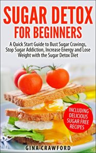 Download Sugar Detox: Sugar Detox for Beginners – A QUICK START GUIDE to Bust Sugar Cravings, Stop Sugar Addiction, Increase Energy and Lose Weight with the Sugar Detox Diet, Sugar Free Recipes Included pdf, epub, ebook