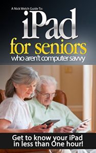 Download iPad for Seniors Who Aren’t Computer Savvy: Get to Know your iPad in Less than One Hour! (A Nick Welch Guide To Book 1) pdf, epub, ebook