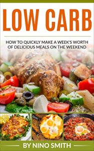 Download Low Carb: How to Quickly Make a Week’s Worth of Delicious Meals on the Weekend pdf, epub, ebook