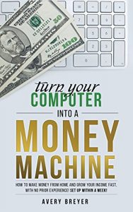 Download Turn Your Computer Into a Money Machine in 2017: How to make money from home and grow your income fast, with no prior experience! Set up within a week! pdf, epub, ebook