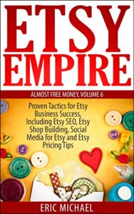 Download Etsy Empire [Updated Fall 2016]: Proven Tactics for Your Etsy Business Success and Selling Crafts Online, Including Etsy SEO, Etsy Shop Building, Social … and Etsy Pricing Tips (Almost Free Money) pdf, epub, ebook