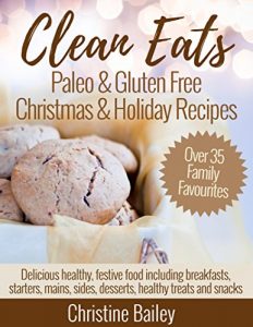 Download Clean Eats: Paleo & Gluten Free Christmas & Holiday Recipes: Delicious healthy, festive recipes including breakfasts, starters, mains, sides, desserts, healthy treats and snacks pdf, epub, ebook