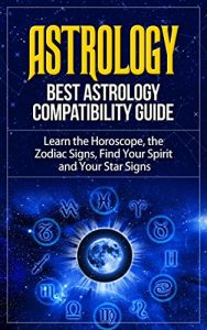 Download Astrology: Best Astrology Compatibility Guide. Learn the Horoscope, the Zodiac Signs, Find Your Spirit and Your Star Signs (Astrology, Astrology Books, … Astrology Guide, Astrology Compatibility) pdf, epub, ebook