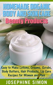 Download Homemade Organic Body and Skin Care Beauty Products: Easy to Make Lotions, Creams, Scrubs, Body Butters, Hair Products, and Lip Care Recipes for Women and Men pdf, epub, ebook