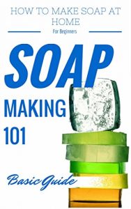Download Soap: Making for Beginners – Homemade Soap Recipes for beginners – Homemade Soap Making (Soap Making Books – Soap Making Recipes – Soap Making from Scratch – Soap Making Supplies Book 1) pdf, epub, ebook
