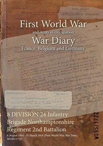 Download 8 DIVISION 24 Infantry Brigade Northamptonshire Regiment 2nd Battalion : 6 August 1914 – 31 March 1919 (First World War, War Diary, WO95/1722) pdf, epub, ebook