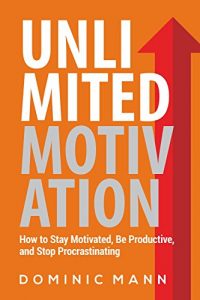 Download Unlimited Motivation: How to Stay Motivated, Be Productive, and Stop Procrastinating (How to Motivate Yourself, Stop Being Lazy, and Kill Procrastination) pdf, epub, ebook