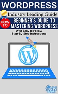 Download WordPress: Beginner’s Guide to Mastering WordPress  (With Easy to Follow Step-by-Step Instructions) pdf, epub, ebook