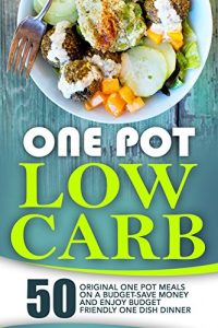 Download One Pot Low Carb: 50 Original One Pot Meals On A Budget-Save Money And Enjoy Budget Friendly One Dish Dinner pdf, epub, ebook