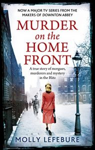 Download Murder on the Home Front: A True Story of Morgues, Murderers and Mysteries in the Blitz pdf, epub, ebook