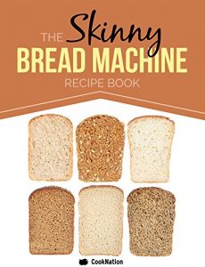 Download The Skinny Bread Machine Recipe Book: 70 Simple, Lower Calorie, Healthy Breads… Baked To Perfection In Your Bread Maker. pdf, epub, ebook