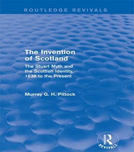 Download The Invention of Scotland (Routledge Revivals): The Stuart Myth and the Scottish Identity, 1638 to the Present pdf, epub, ebook