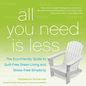 Download All You Need Is Less: The Eco-friendly Guide to Guilt-Free Green Living and Stress-Free Simplicity pdf, epub, ebook