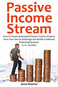 Download PASSIVE INCOME STREAM: How to Create Automated Passive Income Streams from Your Service Arbitrage and Mobile Cookbook Publishing Business (2 in 1 bundle) pdf, epub, ebook