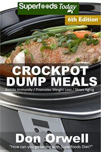 Download Crockpot Dump Meals: Sixth Edition – Over 110 Quick & Easy Gluten Free Low Cholesterol Whole Foods Recipes full of Antioxidants & Phytochemicals (Natural Weight Loss Transformation Book 183) pdf, epub, ebook