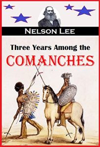 Download Three Years Among the Comanches:  The Narrative of Nelson Lee, the Texas Ranger, Containing a Detailed Account of His Captivity Among the Indians, His Singular Escape …(1859) pdf, epub, ebook