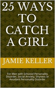 Download 25 Ways to Catch a Girl: For Men with Schizoid Personality Disorder, Social Anxiety, Shyness or Avoidant Personality Disorder pdf, epub, ebook