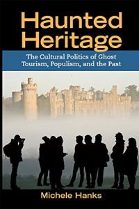 Download Haunted Heritage: The Cultural Politics of Ghost Tourism, Populism, and the Past (Heritage, Tourism & Community) pdf, epub, ebook