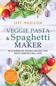 Download Veggie Pasta & Spaghetti Maker: 50 Alternative Noodle Recipes That Pasta Fanatics Will Love pdf, epub, ebook