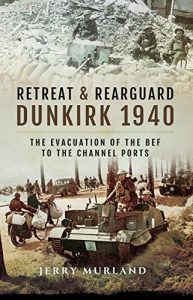 Download Retreat and Rearguard – Dunkirk 1940: The Evacuation of the BEF to the Channel Ports pdf, epub, ebook