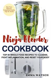 Download Ninja Blender Cookbook: Top 50 Whole Food Recipes to Cleanse, Fight Inflammation, and Reset Your Body pdf, epub, ebook