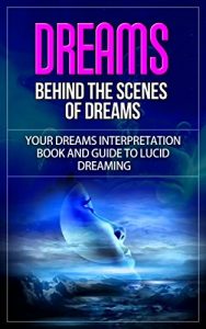 Download Dreams: Behind the Scenes of Dreams – Your Dreams Interpretation Book and Guide to Lucid Dreaming (dreams, dreams interpretations, dreams meaning, how to interpret dreams, behind the dreams) pdf, epub, ebook