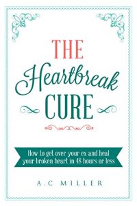 Download The Heartbreak Cure: How to get over your ex and heal your broken heart in 48 hours or less pdf, epub, ebook