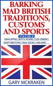 Download Barking Mad British Traditions, Customs and Sports Volume II: Swan Upping | Bottle Kicking | Clog Cobbing | Gravy Wresting | Snail Racing| And More….. pdf, epub, ebook