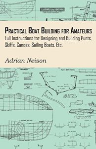 Download Practical Boat Building for Amateurs: Full Instructions for Designing and Building Punts, Skiffs, Canoes, Sailing Boats, Etc pdf, epub, ebook